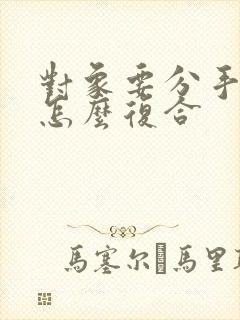 对象要分手怎么怎么复合