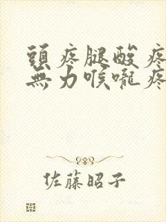 头疼腿酸疼浑身无力喉咙疼