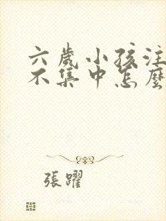 六岁小孩注意力不集中怎么训练