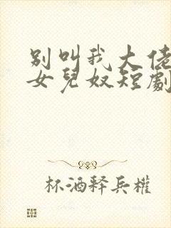 别叫我大佬叫我女儿奴短剧