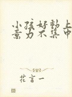 小孩好动上课注意力不集中怎么