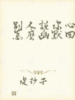 别人说你心情好怎么幽默回复