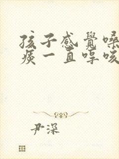 孩子感觉嗓子有痰一直哼咳