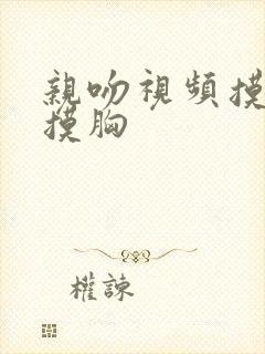 亲吻视频摸下面摸胸