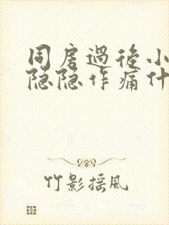 同房过后小肚子隐隐作痛什么原因