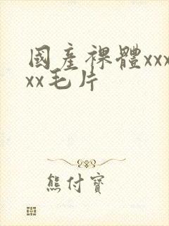 国产裸体xxxxx毛片