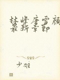 林峰唐雪颜小说最新章节