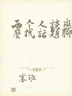 两个人谈恋爱怎么找话题聊