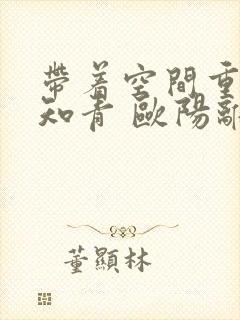 带着空间重生当知青 欧阳离灵