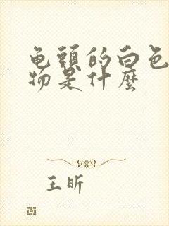 龟头的白色分泌物是什么