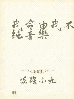 我命由我不由天纯音乐