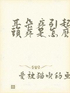 耳朵疼引起半边头疼是怎么回事