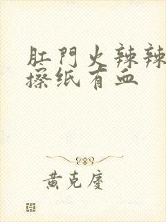 肛门火辣辣的疼擦纸有血