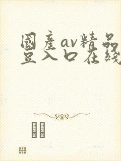 国产av精品麻豆入口在线播放
