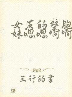 女友的双胞胎妹妹嗯嗯啊啊