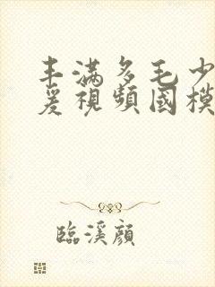 丰满多毛少妇做爰视频国模吧