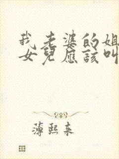 我老婆的姐姐的女儿应该叫我什么