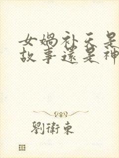 女娲补天是民间故事还是神话故事