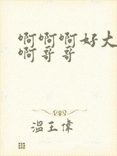 啊啊啊好大好爽啊哥哥