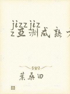 jizzjizz亚洲成熟少妇在线
