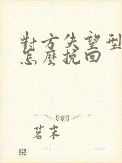 对方失望型分手怎么挽回