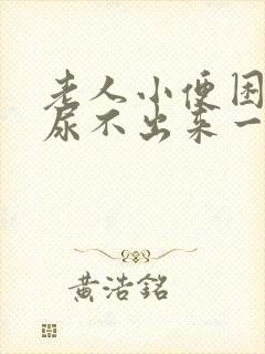 老人小便困难,尿不出来一般是怎么回事封面