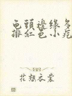 龟头边缘多了一排红色小疙瘩封面