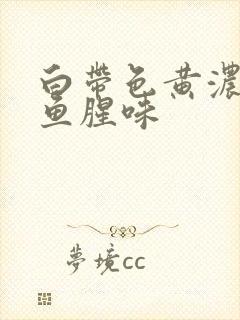 白带色黄浓稠有鱼腥味