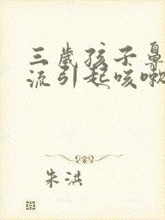 三岁孩子鼻涕倒流引起咳嗽怎么办