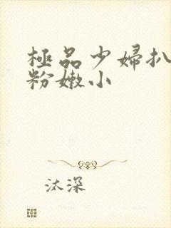 极品少妇扒开 粉嫩小封面