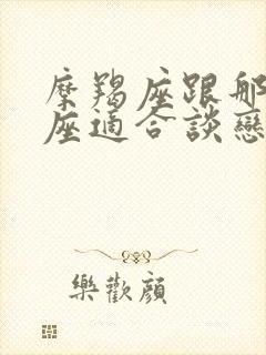 摩羯座跟那个星座适合谈恋爱