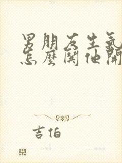 男朋友生气了该怎么哄他开心