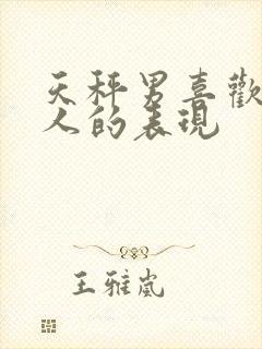 天秤男喜欢一个人的表现