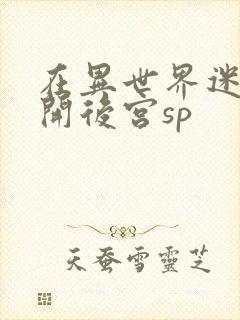 在异世界迷宫里开后宫sp