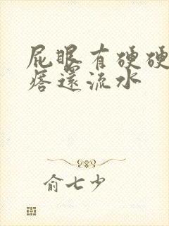 屁眼有硬硬的疙瘩还流水