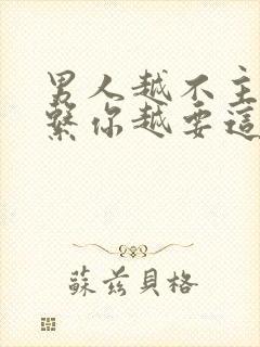 男人越不主动联系你越要这么做