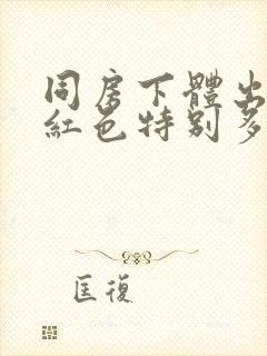 同房下体出血鲜红色特别多,非经期怎么办