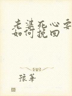 老婆死心要离婚如何挽回