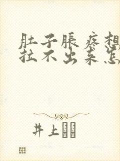 肚子胀疼想拉屎拉不出来怎么回事