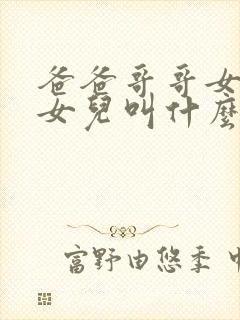 爸爸哥哥女儿的女儿叫什么