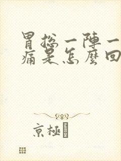 胃总一阵一阵疼痛是怎么回事