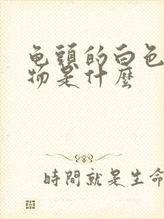 龟头的白色分泌物是什么