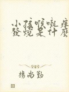 小孩喉咙痒咳嗽发烧是什么原因