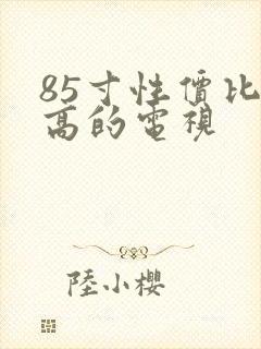 85寸性价比最高的电视