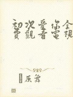 初次爱你全集免费观看电视剧完整版