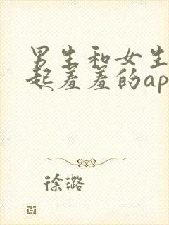 男生和女生在一起羞羞的app