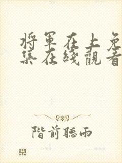 将军在上免费全集在线观看完整版