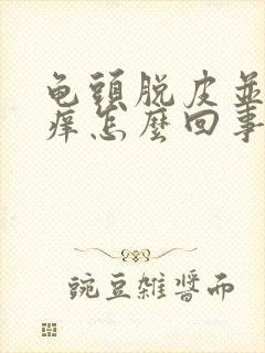 龟头脱皮并且会痒怎么回事封面