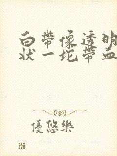 白带像透明果冻状一坨带血丝