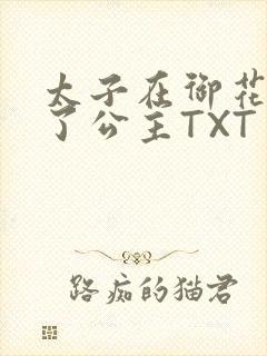 太子在御花园要了公主TXT